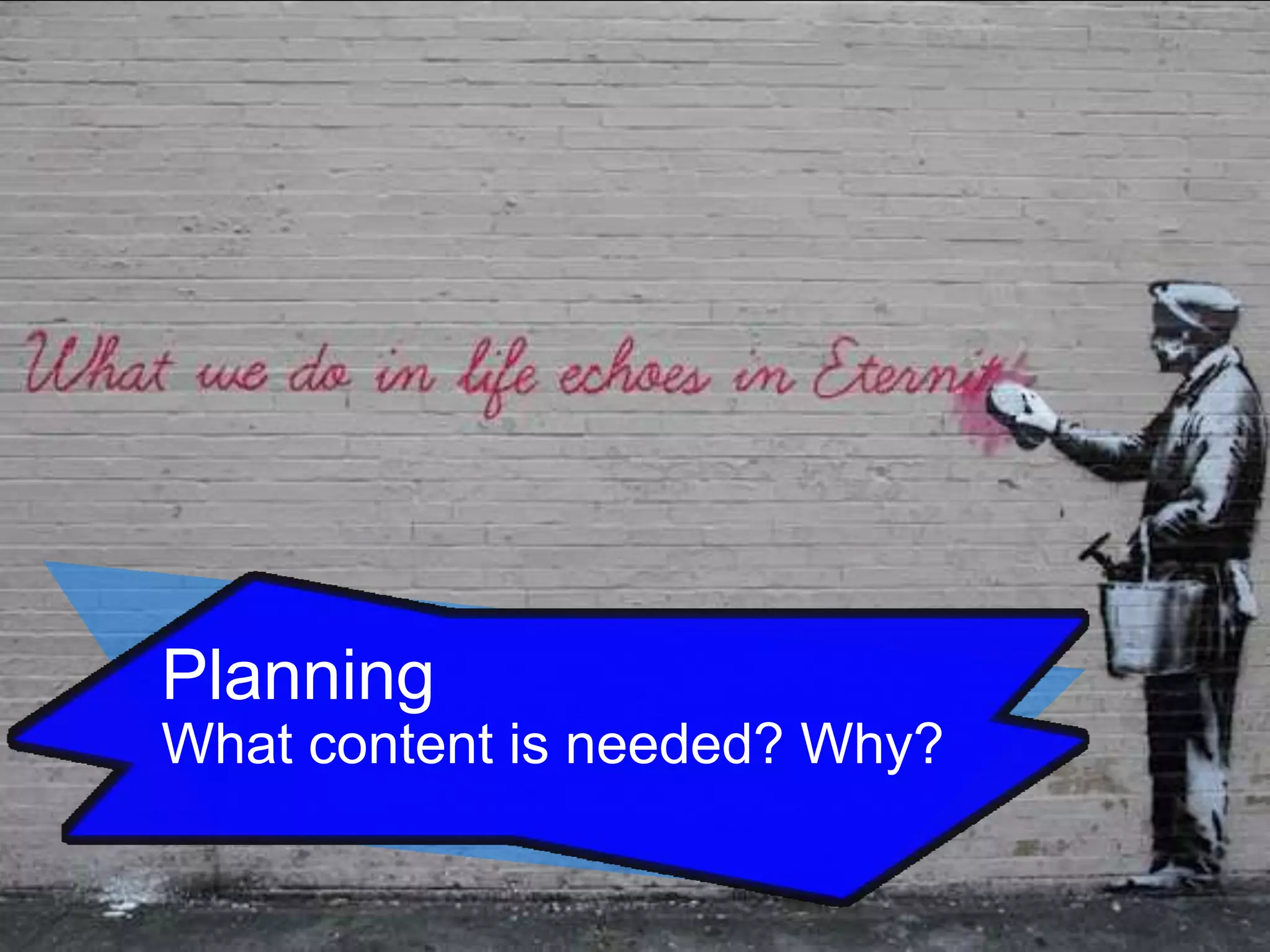 Planning
What content is needed? Why?

 
