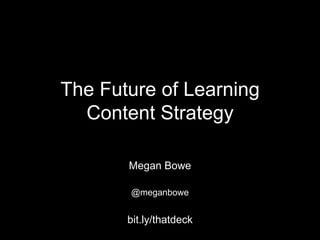 The Future of Learning
Content Strategy
Megan Bowe
@meganbowe

bit.ly/thatdeck

 