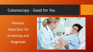 Colonoscopy – Good for You
Painless
Important for
screening and
diagnoses

 