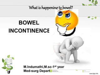 What is happening to bowel?
BOWEL
INCONTINENCE
M.Indumathi,M.sc-1st year
Med-surg Depart
 
