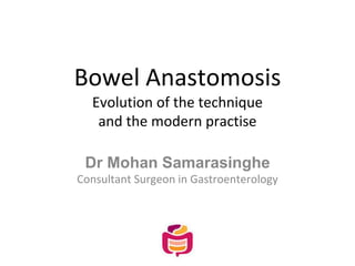 Bowel Anastomosis
Evolution of the technique
and the modern practise
Dr Mohan Samarasinghe
Consultant Surgeon in Gastroenterology
 