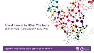 Together we can end bowel cancer as we know it
Bowel cancer in NSW: The facts
Be informed • Take action • Save lives
 