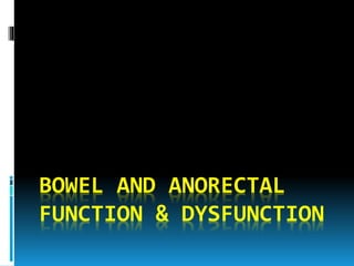 BOWEL AND ANORECTAL
FUNCTION & DYSFUNCTION
 