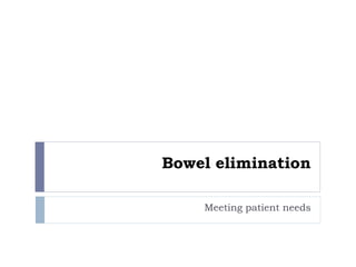 Bowel elimination
Meeting patient needs
 