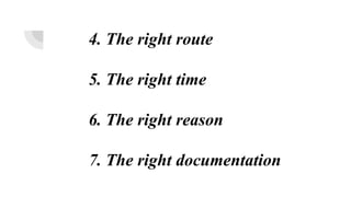 4. The right route
5. The right time
6. The right reason
7. The right documentation
 
