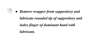 ● Remove wrapper from suppository and
lubricate rounded tip of suppository and
index finger of dominant hand with
lubricant.
 