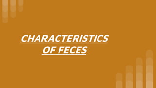 CHARACTERISTICS
OF FECES
 