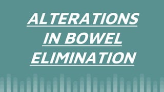 ALTERATIONS
IN BOWEL
ELIMINATION
 
