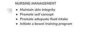 NURSING MANAGEMENT
● Maintain skin integrity
● Promote self concept
● Promote adequate fluid intake
● Initiate a bowel training program
 