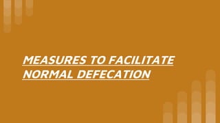 MEASURES TO FACILITATE
NORMAL DEFECATION
 