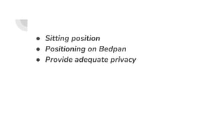 ● Sitting position
● Positioning on Bedpan
● Provide adequate privacy
 
