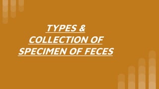 TYPES &
COLLECTION OF
SPECIMEN OF FECES
 