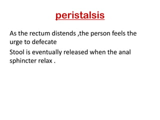 peristalsis
As the rectum distends ,the person feels the
urge to defecate
Stool is eventually released when the anal
sphincter relax .
 