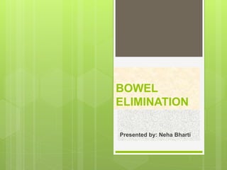 BOWEL
ELIMINATION
Presented by: Neha Bharti
 