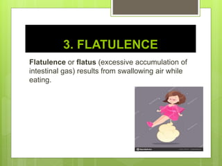 3. FLATULENCE
Flatulence or flatus (excessive accumulation of
intestinal gas) results from swallowing air while
eating.
 