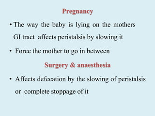 Pregnancy
• The way the baby is lying on the mothers
GI tract affects peristalsis by slowing it
• Force the mother to go in between
Surgery & anaesthesia
• Affects defecation by the slowing of peristalsis
or complete stoppage of it
 