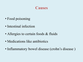 Causes
• Food poisoning
• Intestinal infection
• Allergies to certain foods & fluids
• Medications like antibiotics
• Inflammatory bowel disease (crohn’s disease )
 