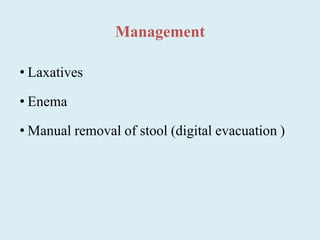 Management
• Laxatives
• Enema
• Manual removal of stool (digital evacuation )
 