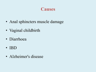 Causes
• Anal sphincters muscle damage
• Vaginal childbirth
• Diarrhoea
• IBD
• Alzheimer's disease
 