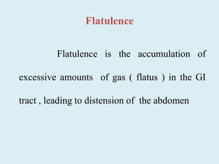 Flatulence
Flatulence is the accumulation of
excessive amounts of gas ( flatus ) in the GI
tract , leading to distension of the abdomen
 