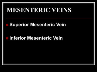 MESENTERIC VEINS
 Superior Mesenteric Vein
 Inferior Mesenteric Vein
 