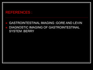 REFERENCES :
 GASTROINTESTINAL IMAGING :GORE AND LEVIN
 DIAGNOSTIC IMAGING OF GASTROINTESTINAL
SYSTEM :BERRY
 