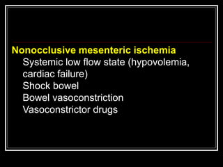 Nonocclusive mesenteric ischemia
Systemic low flow state (hypovolemia,
cardiac failure)
Shock bowel
Bowel vasoconstriction
Vasoconstrictor drugs
 