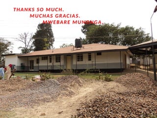 THANKS SO MUCH.
MUCHAS GRACIAS.
MWEBARE MUNONGA.
 