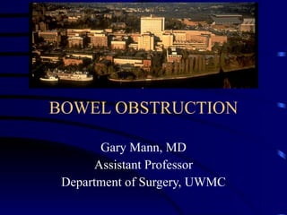 BOWEL OBSTRUCTION Gary Mann, MD Assistant Professor Department of Surgery, UWMC 