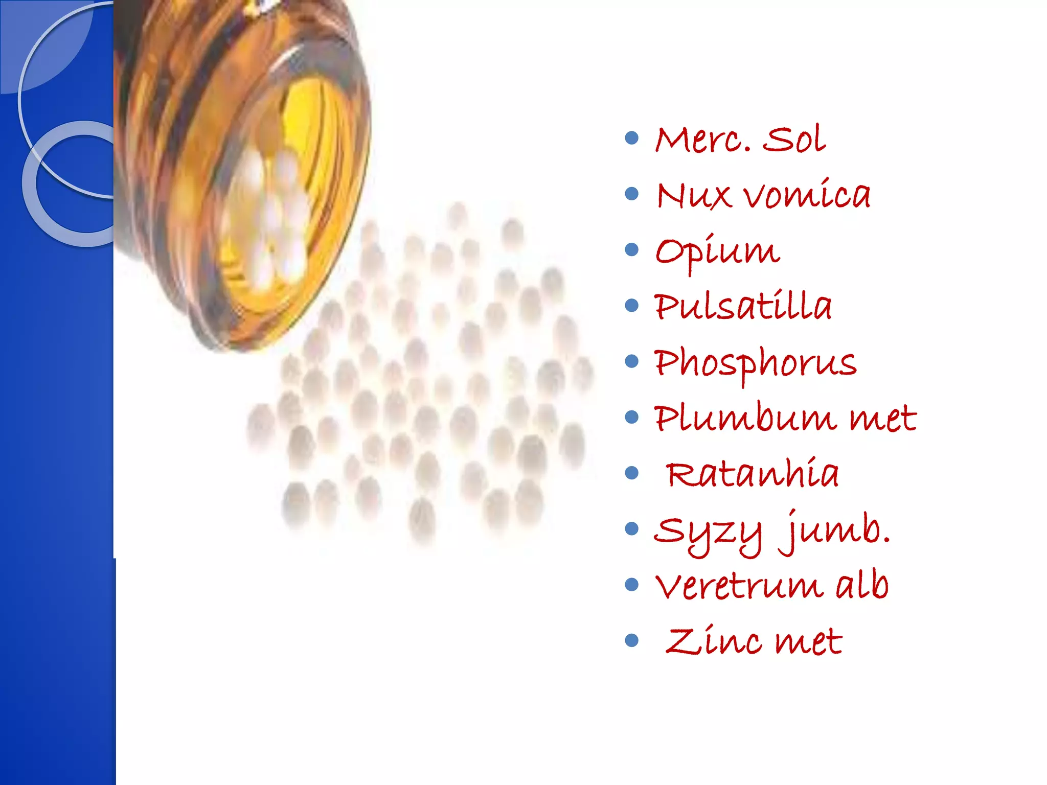  Merc. Sol
 Nux vomica
 Opium
 Pulsatilla
 Phosphorus
 Plumbum met
 Ratanhia
 Syzy jumb.
 Veretrum alb
 Zinc met
 