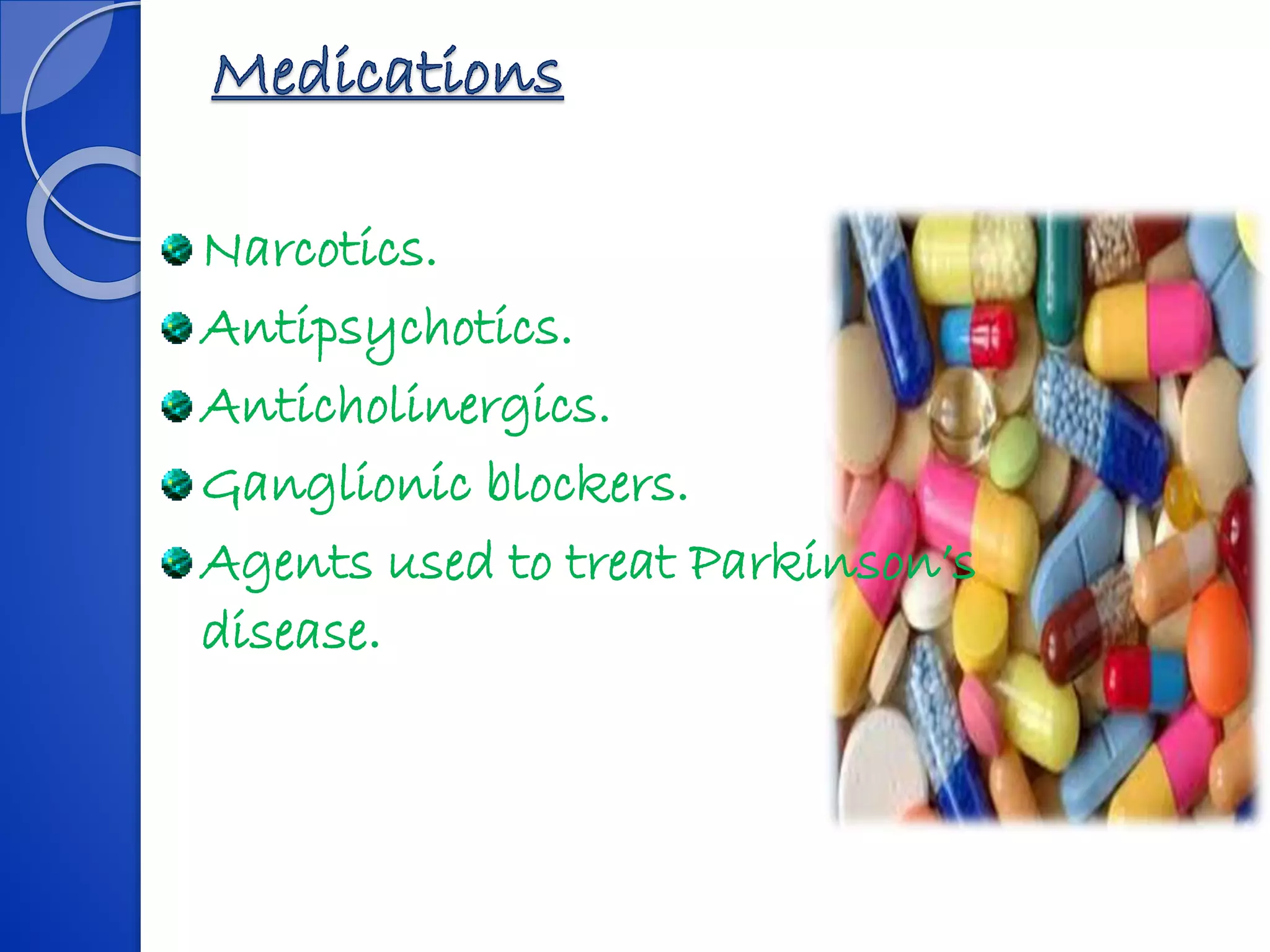 Narcotics.
Antipsychotics.
Anticholinergics.
Ganglionic blockers.
Agents used to treat Parkinson’s
disease.
 