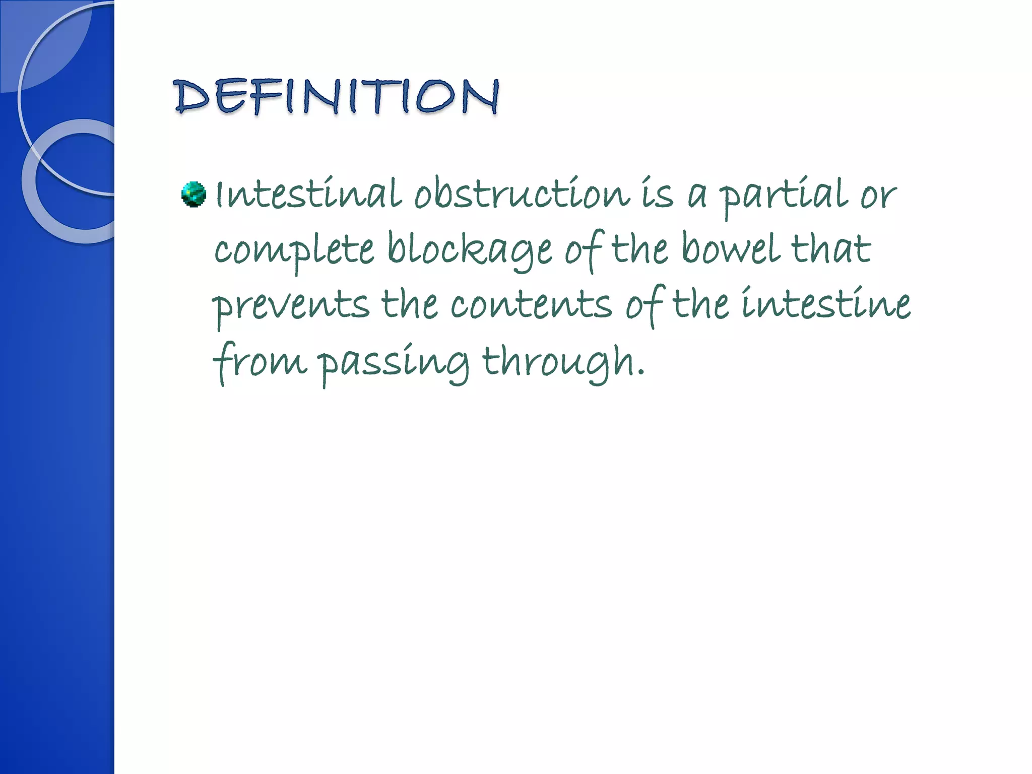 Intestinal obstruction is a partial or
complete blockage of the bowel that
prevents the contents of the intestine
from passing through.
 