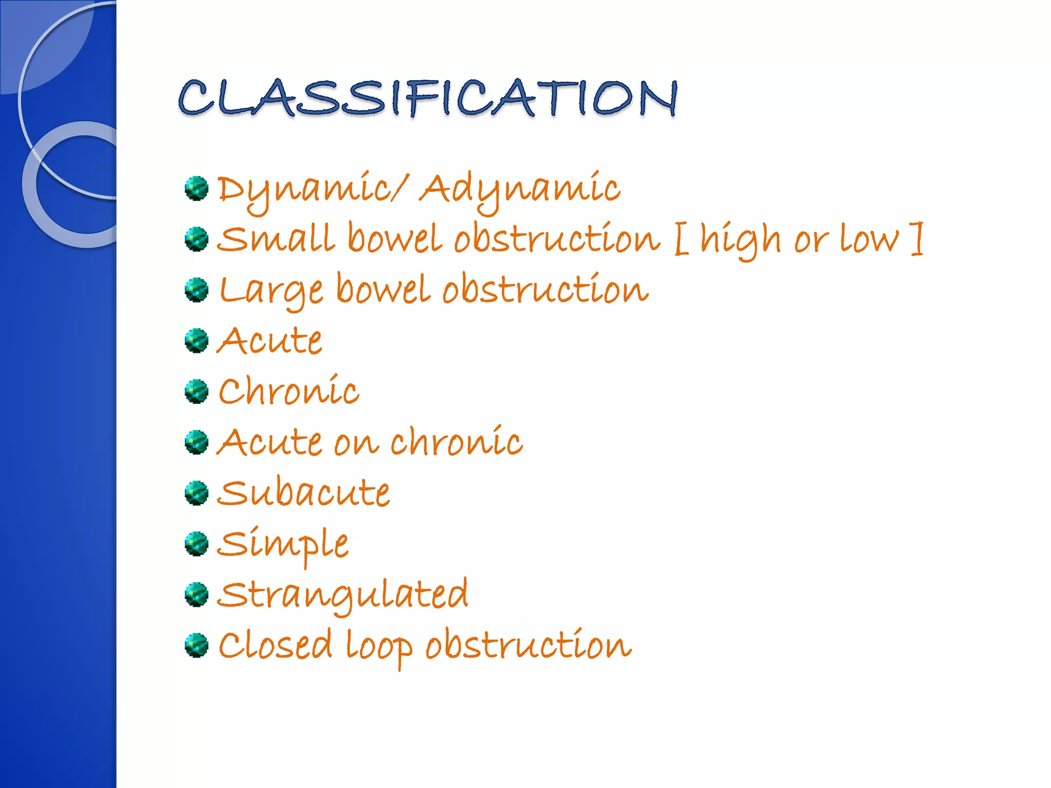 Dynamic/ Adynamic
Small bowel obstruction [ high or low ]
Large bowel obstruction
Acute
Chronic
Acute on chronic
Subacute
Simple
Strangulated
Closed loop obstruction
 