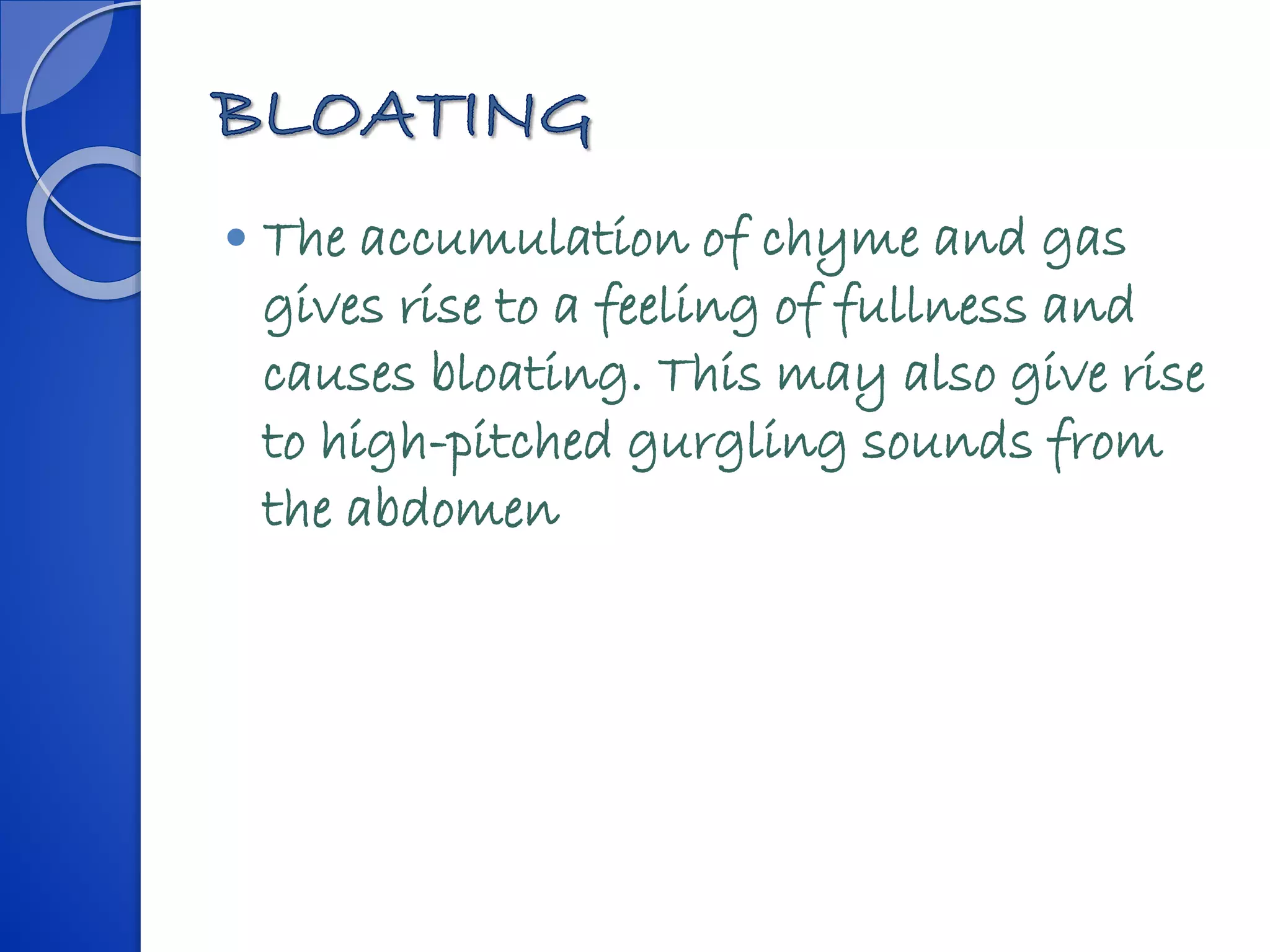  The accumulation of chyme and gas
gives rise to a feeling of fullness and
causes bloating. This may also give rise
to high-pitched gurgling sounds from
the abdomen
 