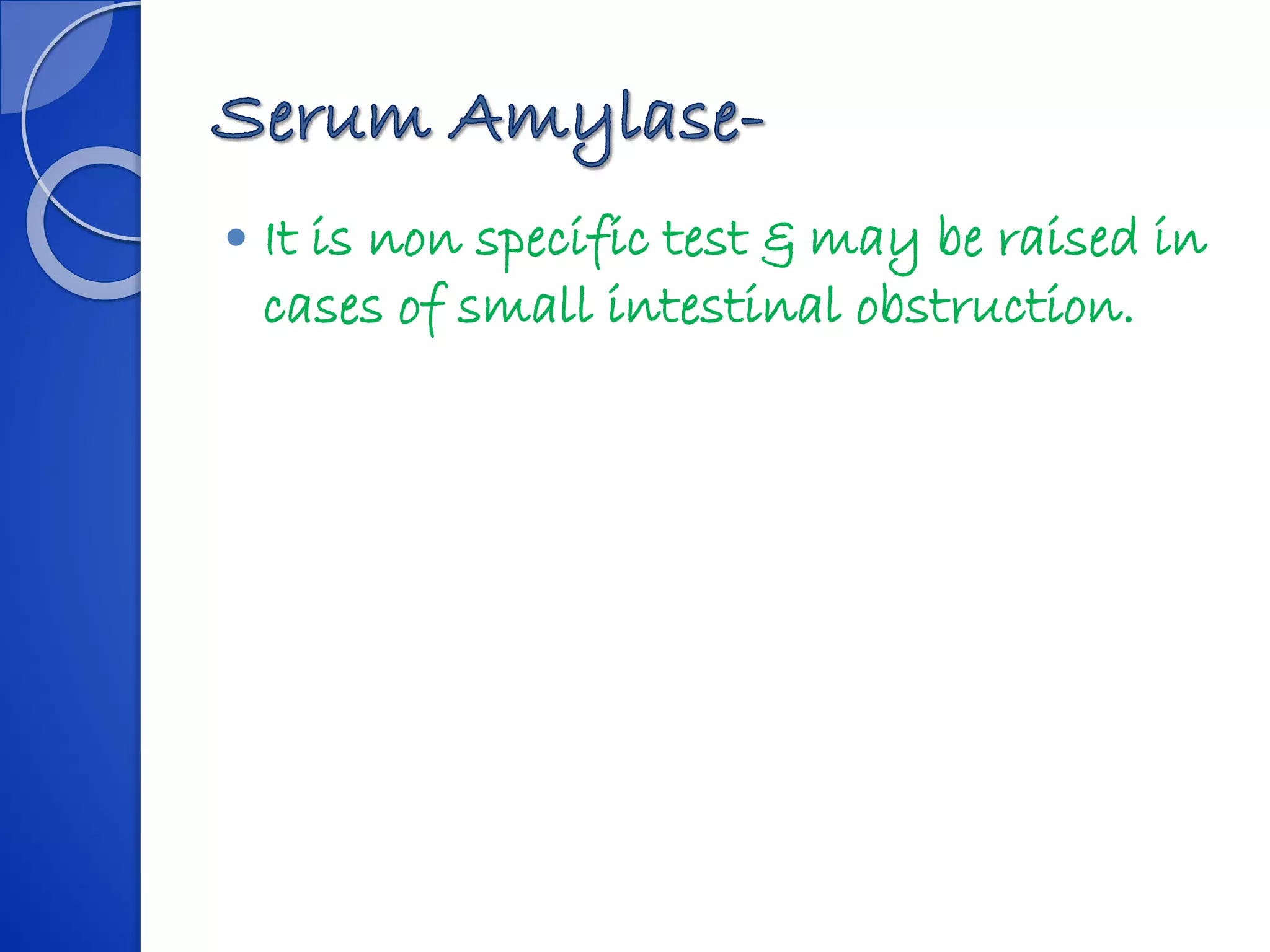  It is non specific test & may be raised in
cases of small intestinal obstruction.
 