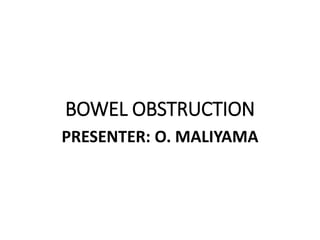 BOWEL OBSTRUCTION
PRESENTER: O. MALIYAMA
 
