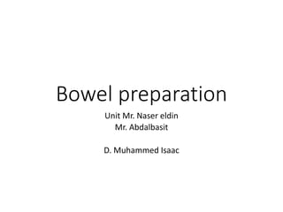 Bowel preparation
Unit Mr. Naser eldin
Mr. Abdalbasit
D. Muhammed Isaac
 