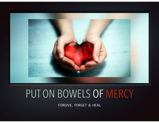 PUT ON BOWELS OF MERCY
FORGIVE, FORGET & HEAL
 