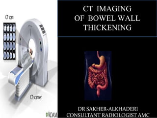 CT
DR SAKHER-ALKHADERI
CONSULTANT RADIOLOGIST AMC
CT IMAGING
OF BOWEL WALL
THICKENING
 