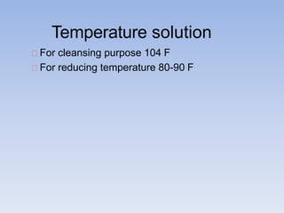 Temperature solution
For cleansing purpose 104 F
For reducing temperature 80-90 F
 