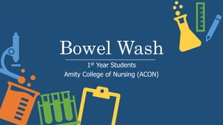 Bowel Wash
1st Year Students
Amity College of Nursing (ACON)
 