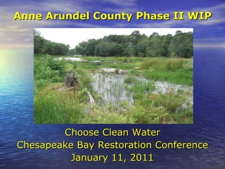 Anne Arundel County Phase II WIP Choose Clean Water Chesapeake Bay Restoration Conference January 11, 2011 