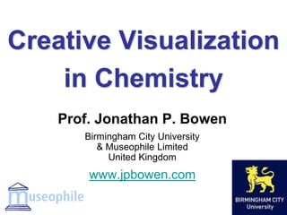Creative Visualization
in Chemistry
Prof. Jonathan P. Bowen
Birmingham City University
& Museophile Limited
United Kingdom
www.jpbowen.com
 