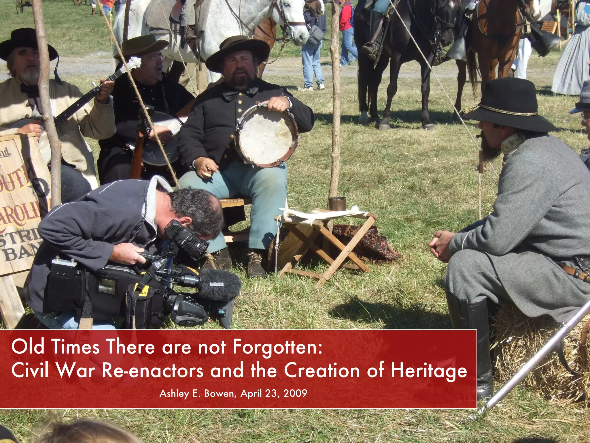 Old Times There are not Forgotten: Civil War Re-enactors and the Creation of Heritage Ashley E. Bowen, April 23, 2009