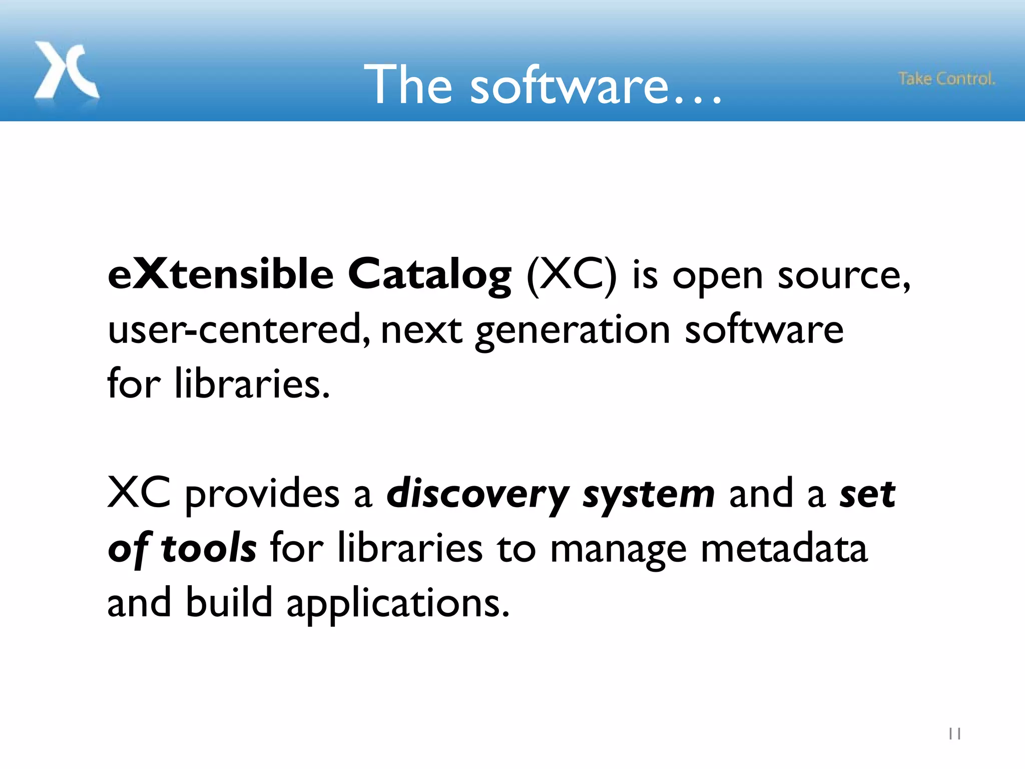 The software…
11
eXtensible Catalog (XC) is open source,
user-centered, next generation software
for libraries.
XC provides a discovery system and a set
of tools for libraries to manage metadata
and build applications.
 