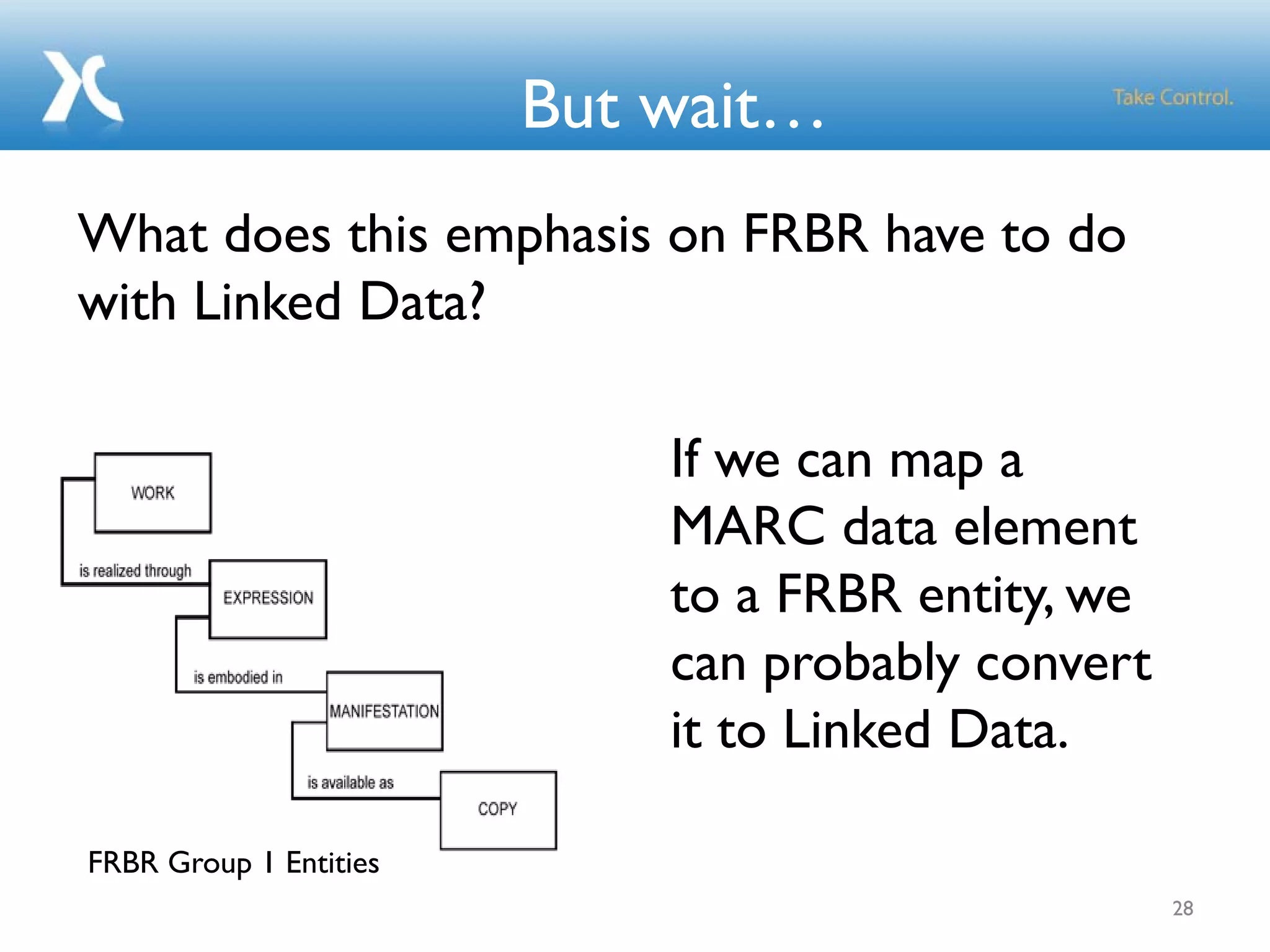 28
But wait…
If we can map a
MARC data element
to a FRBR entity, we
can probably convert
it to Linked Data.
What does this emphasis on FRBR have to do
with Linked Data?
FRBR Group 1 Entities
 
