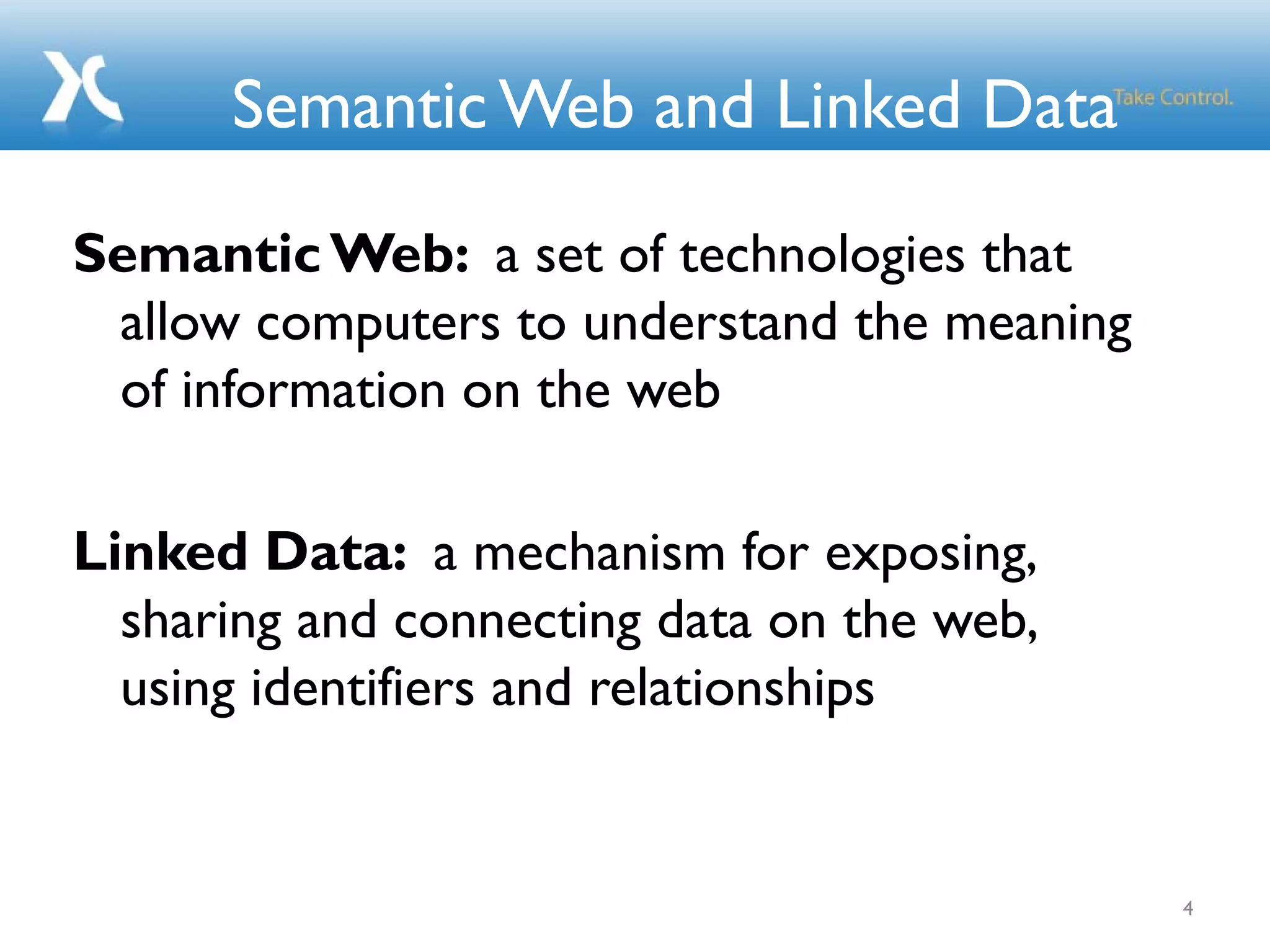 Semantic Web and Linked Data
Semantic Web: a set of technologies that
allow computers to understand the meaning
of information on the web
Linked Data: a mechanism for exposing,
sharing and connecting data on the web,
using identifiers and relationships
4
 