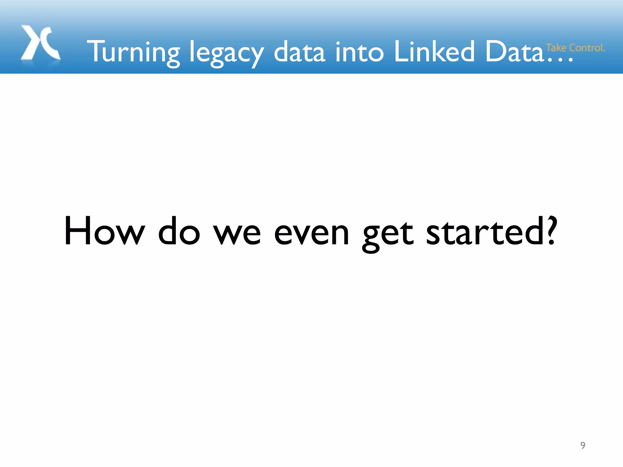 Turning legacy data into Linked Data…
How do we even get started?
9
 