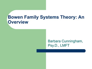 Bowen Family Systems Theory: An
Overview



                Barbara Cunningham,
                Psy.D., LMFT
 