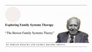 Exploring Family Systems Therapy
“The Bowen Family Systems Theory”
B Y M I R I A M M U K A M A A N D G L O R I A M E L O D Y O B E T I A
 